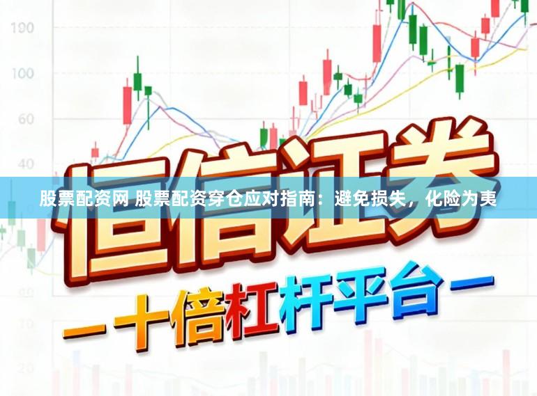 股票配资网 股票配资穿仓应对指南：避免损失，化险为夷