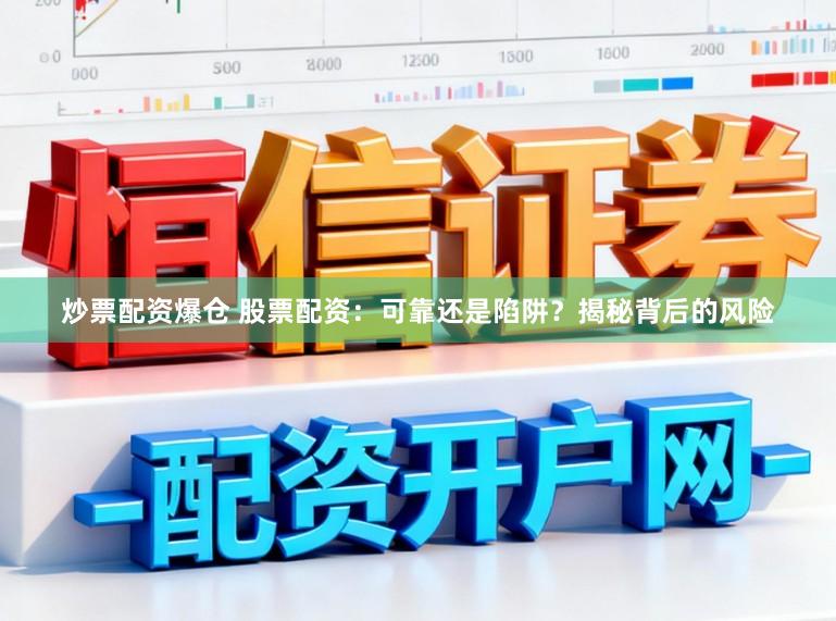 炒票配资爆仓 股票配资：可靠还是陷阱？揭秘背后的风险