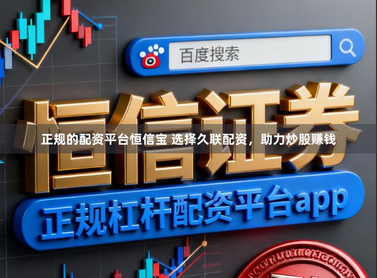 正规的配资平台恒信宝 选择久联配资，助力炒股赚钱