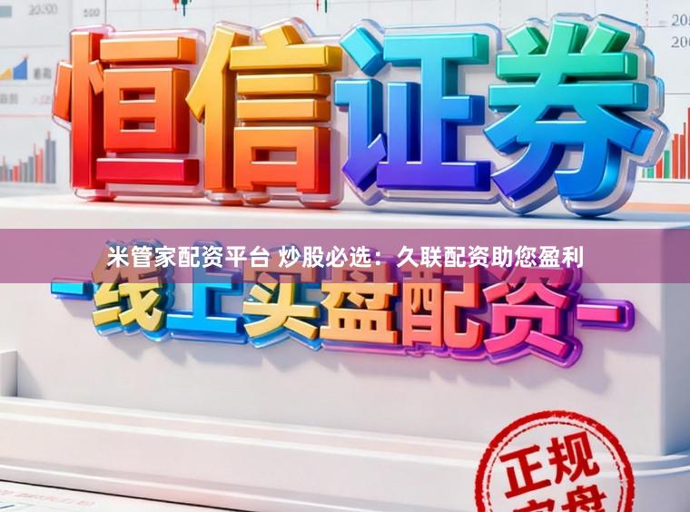 米管家配资平台 炒股必选:久联配资助您盈利