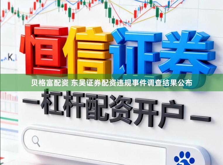 贝格富配资 东吴证券配资违规事件调查结果公布