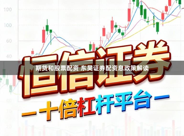 期货和股票配资 东吴证券配资息政策解读
