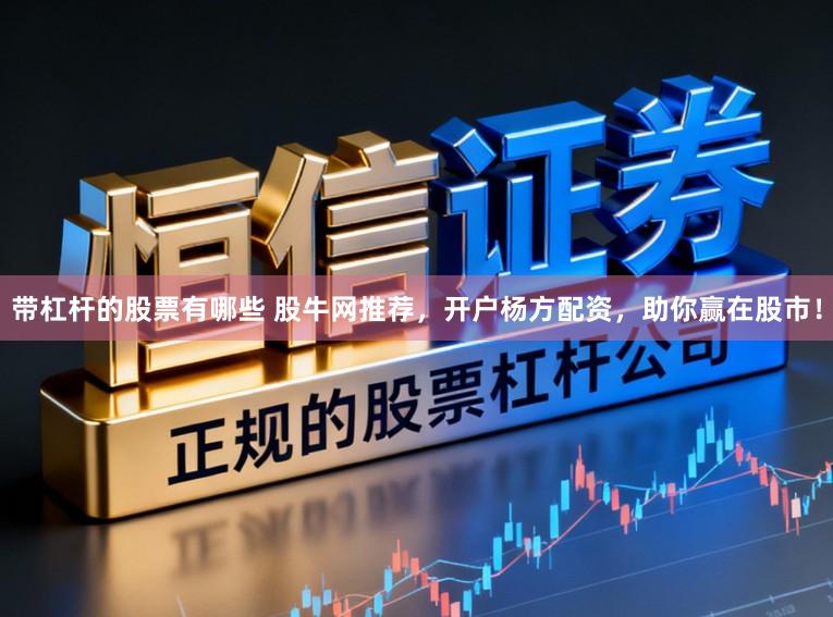带杠杆的股票有哪些 股牛网推荐，开户杨方配资，助你赢在股市！