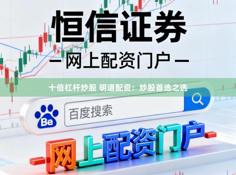 十倍杠杆炒股 明道配资：炒股首选之选