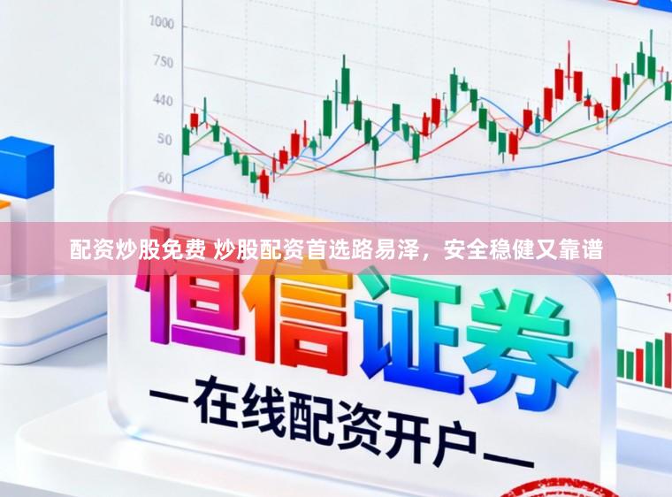 配资炒股免费 炒股配资首选路易泽，安全稳健又靠谱