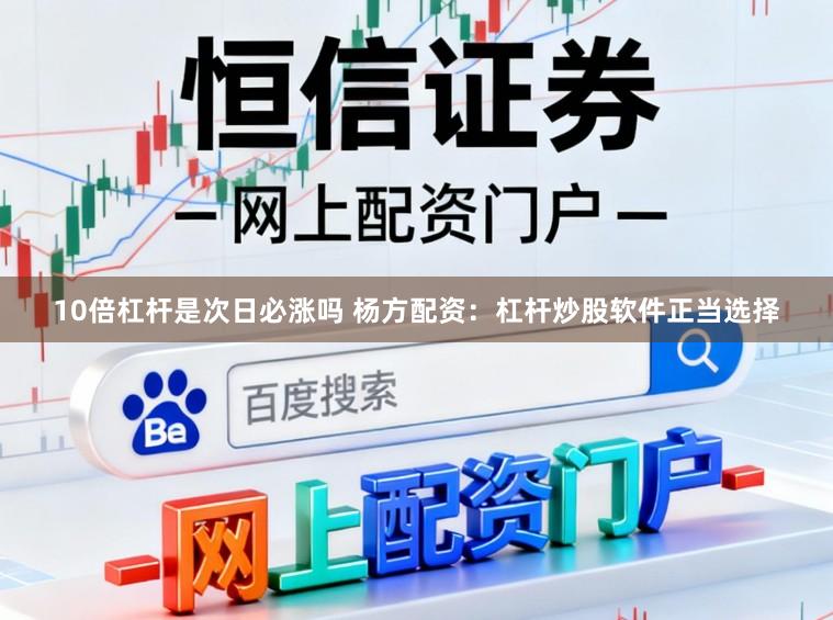 10倍杠杆是次日必涨吗 杨方配资：杠杆炒股软件正当选择