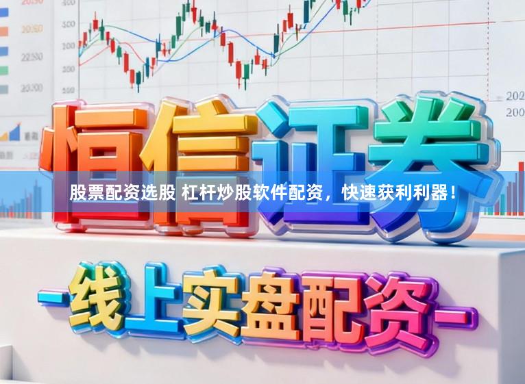 股票配资选股 杠杆炒股软件配资，快速获利利器！