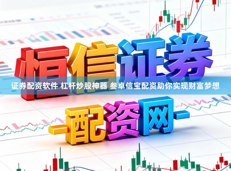 证券配资软件 杠杆炒股神器 叁卓信宝配资助你实现财富梦想