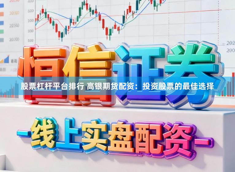 股票杠杆平台排行 高银期货配资：投资股票的最佳选择