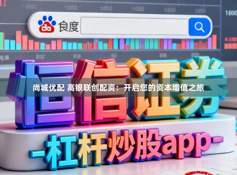 尚城优配 高银联创配资：开启您的资本增值之旅