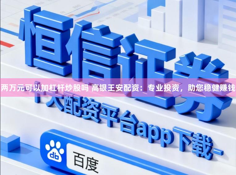 两万元可以加杠杆炒股吗 高银王安配资：专业投资，助您稳健赚钱