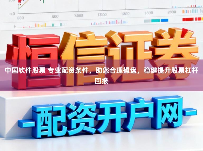 中国软件股票 专业配资条件，助您合理操盘，稳健提升股票杠杆回报
