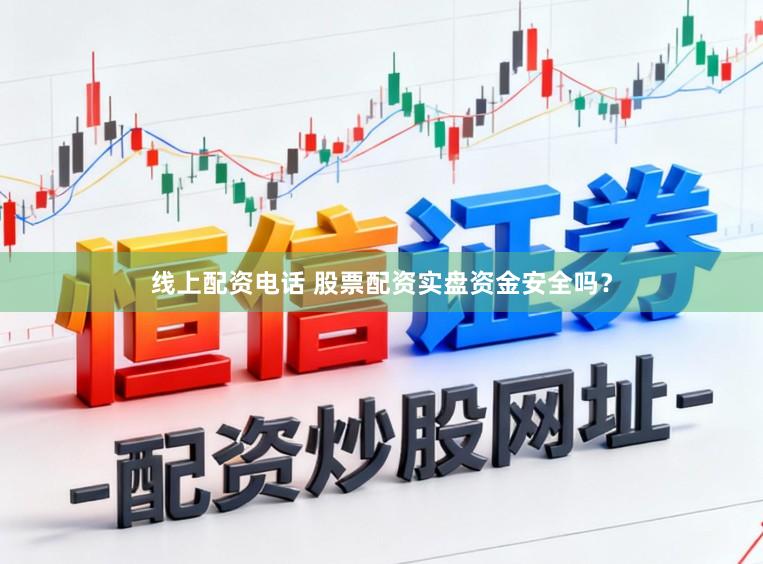 线上配资电话 股票配资实盘资金安全吗？