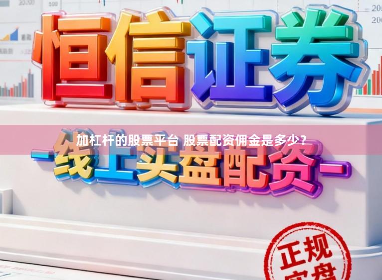 加杠杆的股票平台 股票配资佣金是多少？