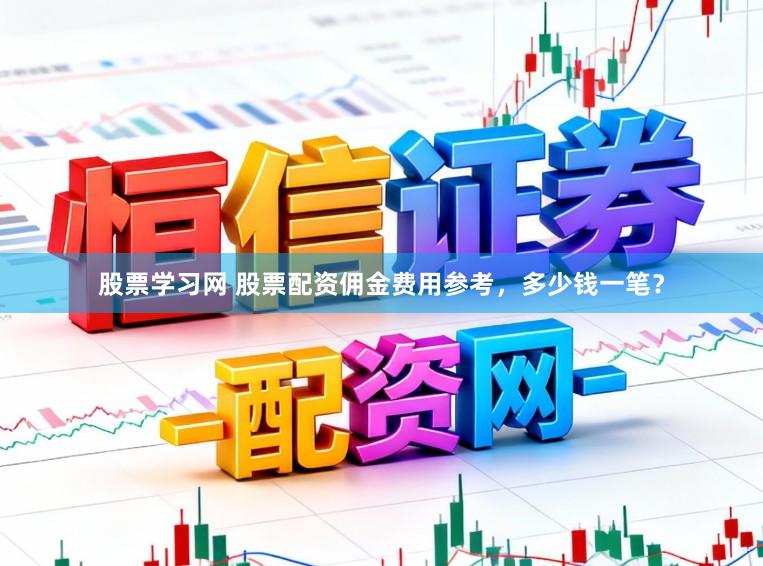股票学习网 股票配资佣金费用参考，多少钱一笔？