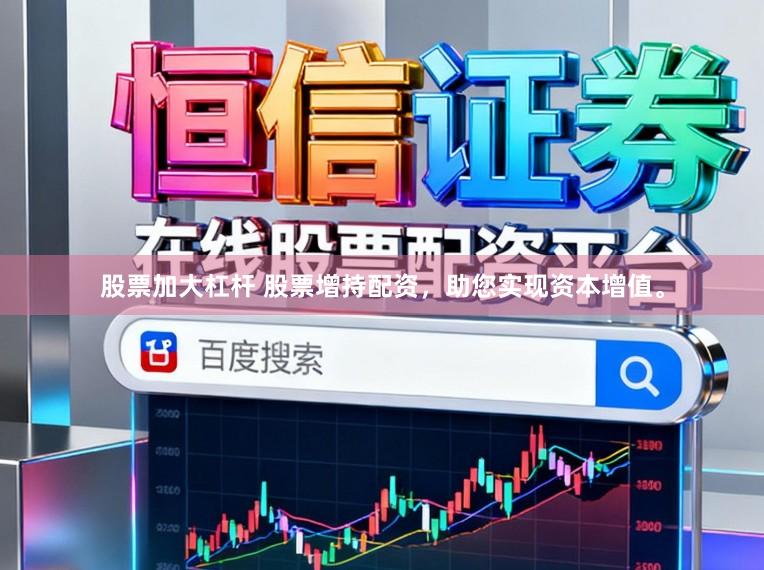 股票加大杠杆 股票增持配资，助您实现资本增值。
