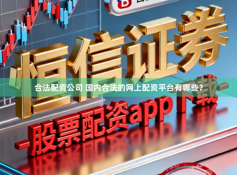 合法配资公司 国内合法的网上配资平台有哪些？
