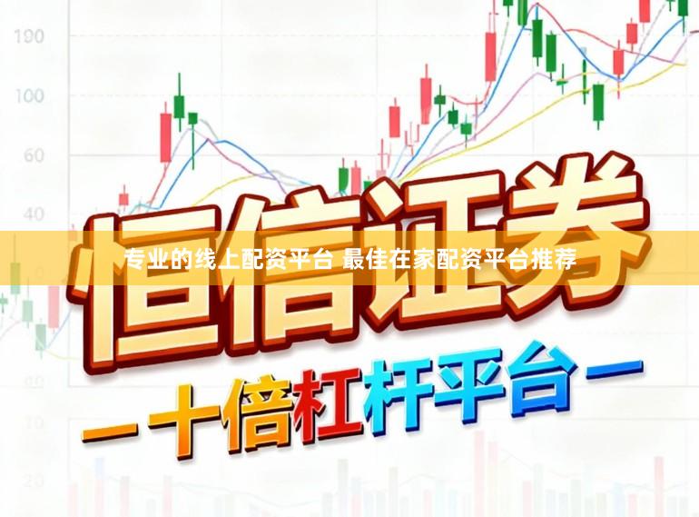 专业的线上配资平台 最佳在家配资平台推荐