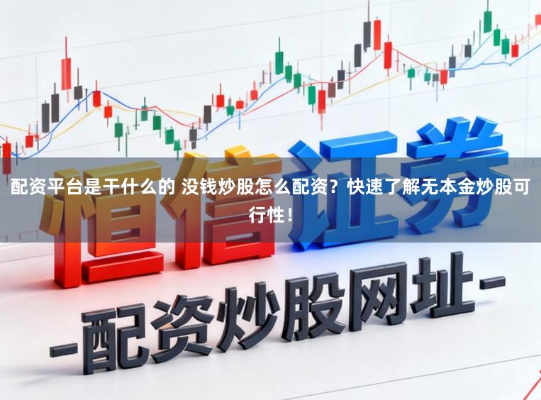 配资平台是干什么的 没钱炒股怎么配资？快速了解无本金炒股可行性！