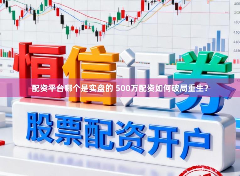 配资平台哪个是实盘的 500万配资如何破局重生？