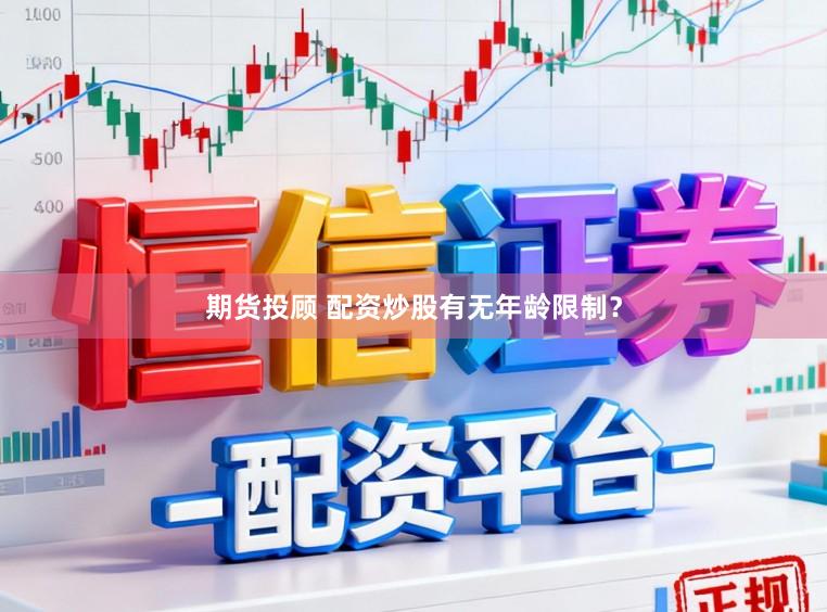 期货投顾 配资炒股有无年龄限制？