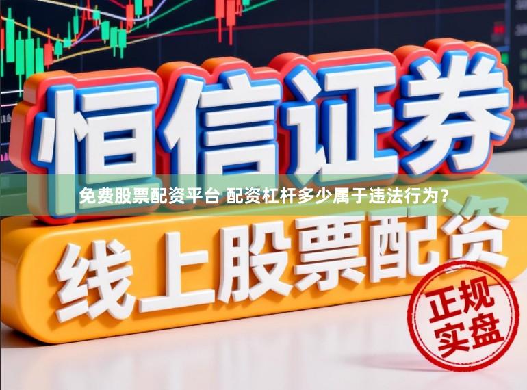 免费股票配资平台 配资杠杆多少属于违法行为？