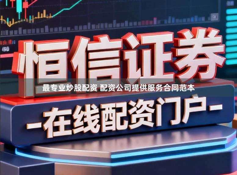 最专业炒股配资 配资公司提供服务合同范本