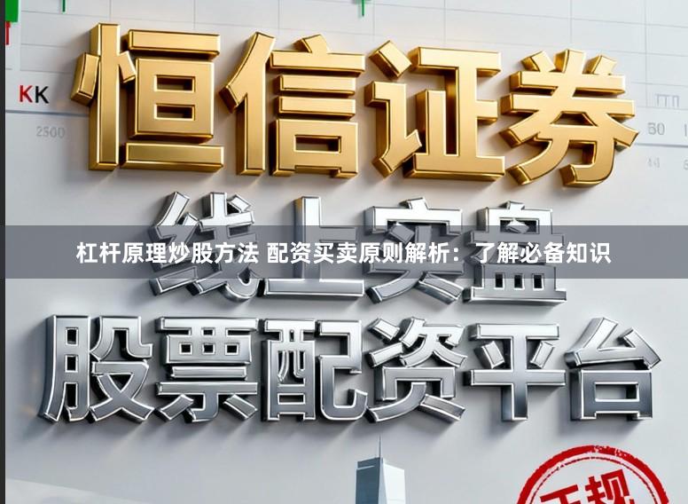 杠杆原理炒股方法 配资买卖原则解析：了解必备知识