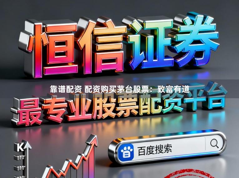 靠谱配资 配资购买茅台股票:致富有道