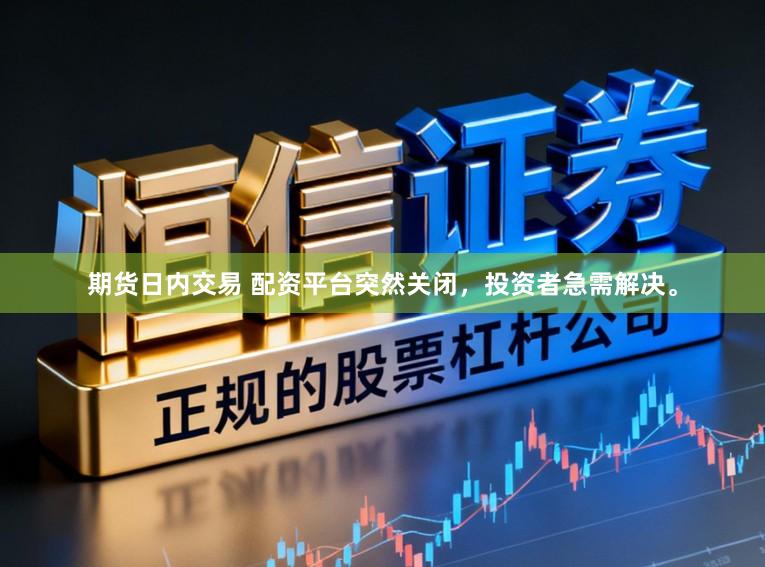 期货日内交易 配资平台突然关闭,投资者急需解决。