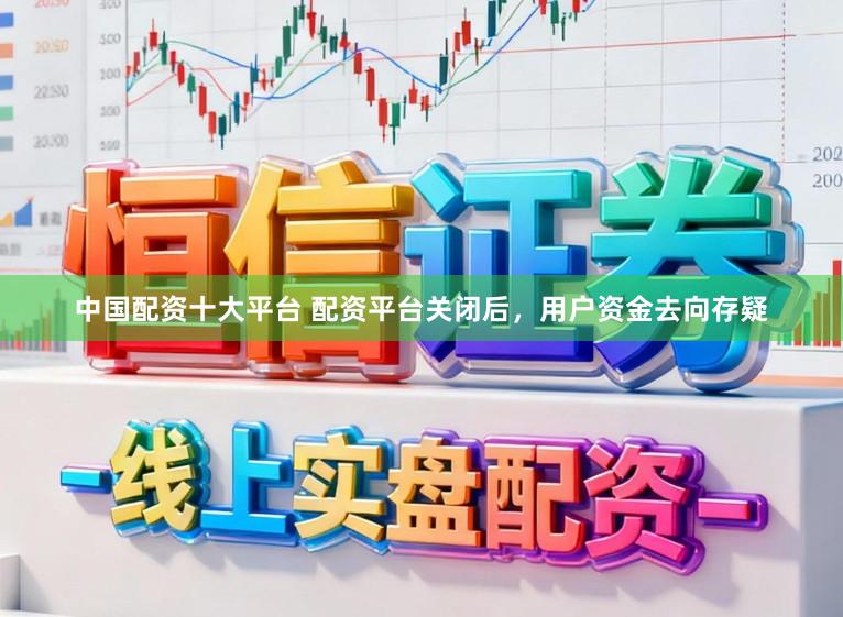 中国配资十大平台 配资平台关闭后，用户资金去向存疑