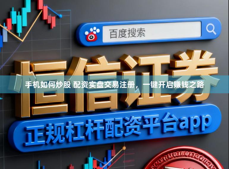 手机如何炒股 配资实盘交易注册，一键开启赚钱之路