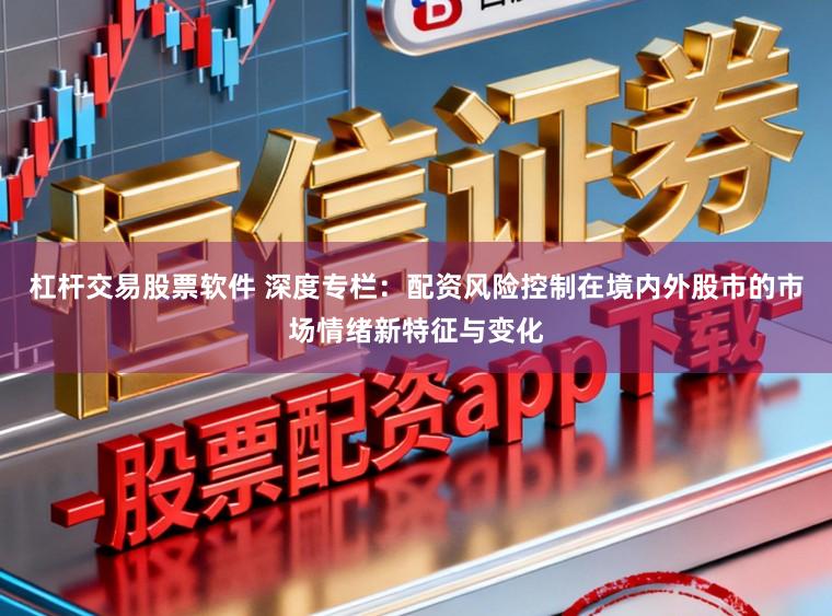 杠杆交易股票软件 深度专栏:配资风险控制在境内外股市的市场情绪新特征与变化