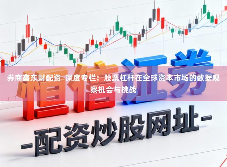 券商鑫东财配资  深度专栏：股票杠杆在全球资本市场的数据观察机会与挑战