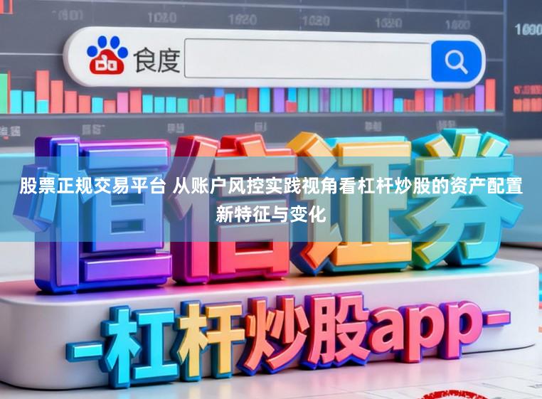 股票正规交易平台 从账户风控实践视角看杠杆炒股的资产配置新特征与变化