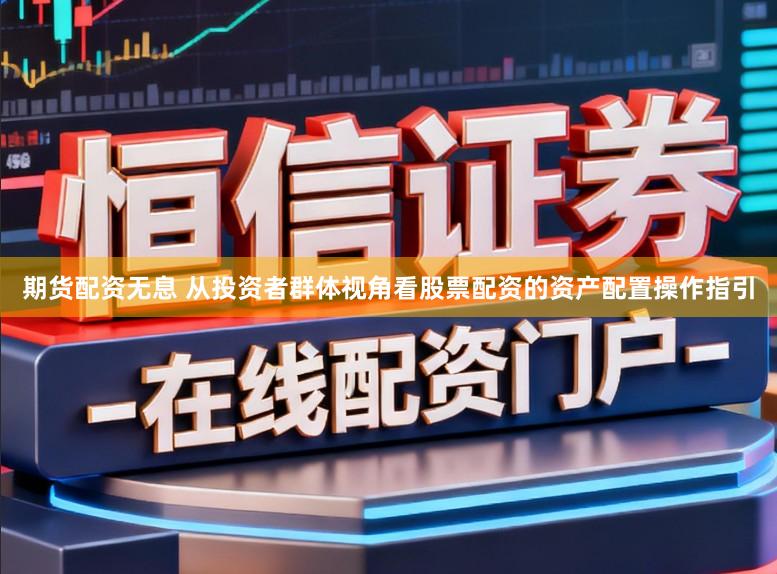 期货配资无息 从投资者群体视角看股票配资的资产配置操作指引