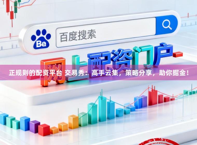正规则的配资平台 交易秀：高手云集，策略分享，助你掘金！