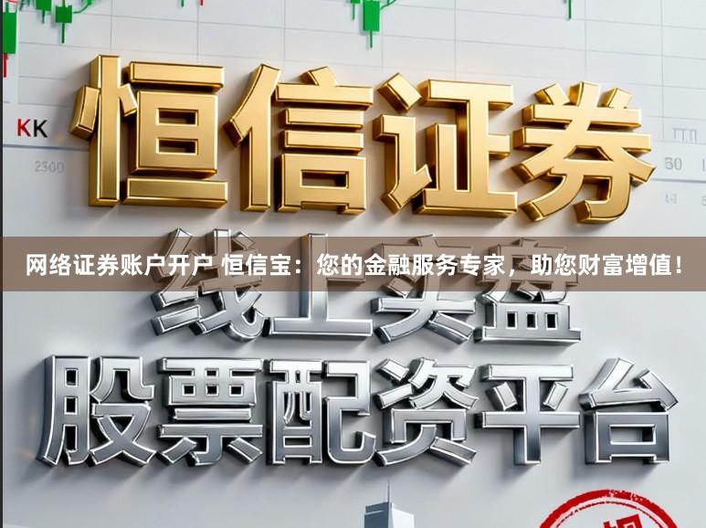 网络证券账户开户 恒信宝：您的金融服务专家，助您财富增值！