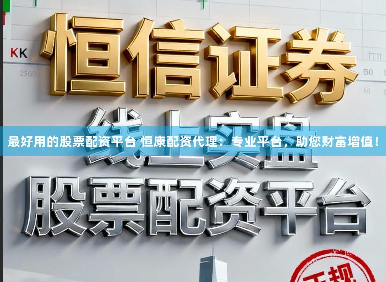 最好用的股票配资平台 恒康配资代理：专业平台，助您财富增值！