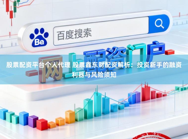 股票配资平台个人代理 股票鑫东财配资解析：投资新手的融资利器与风险须知