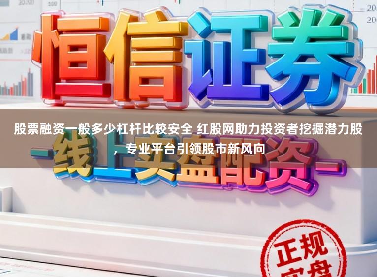 股票融资一般多少杠杆比较安全 红股网助力投资者挖掘潜力股，专业平台引领股市新风向