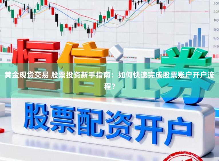 黄金现货交易 股票投资新手指南:如何快速完成股票账户开户流程?