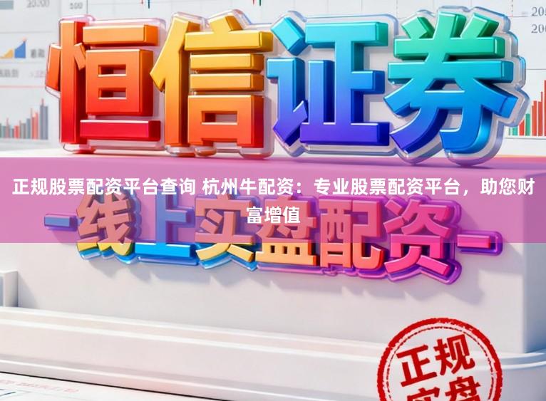 正规股票配资平台查询 杭州牛配资：专业股票配资平台，助您财富增值