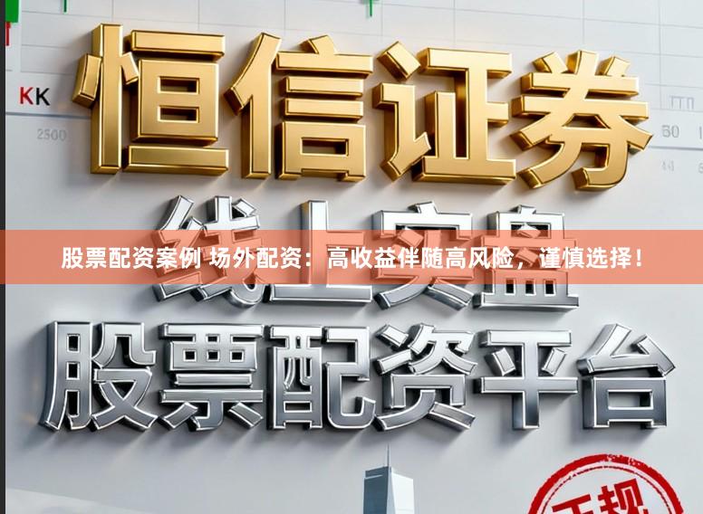 股票配资案例 场外配资：高收益伴随高风险，谨慎选择！