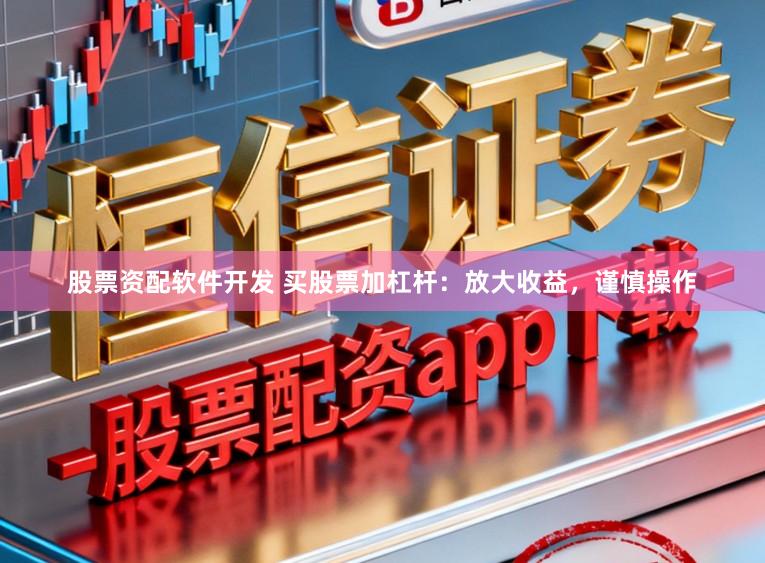 股票资配软件开发 买股票加杠杆:放大收益,谨慎操作