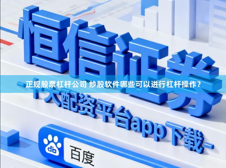 正规股票杠杆公司 炒股软件哪些可以进行杠杆操作？