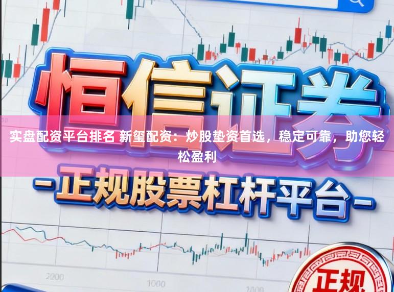 实盘配资平台排名 新玺配资：炒股垫资首选，稳定可靠，助您轻松盈利