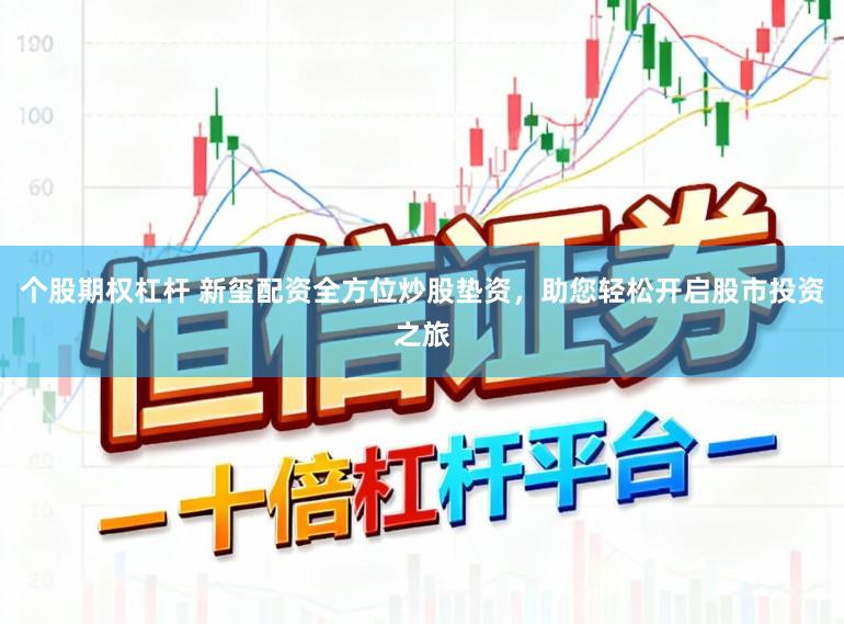 个股期权杠杆 新玺配资全方位炒股垫资，助您轻松开启股市投资之旅