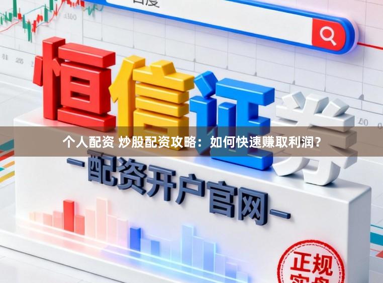 个人配资 炒股配资攻略：如何快速赚取利润？