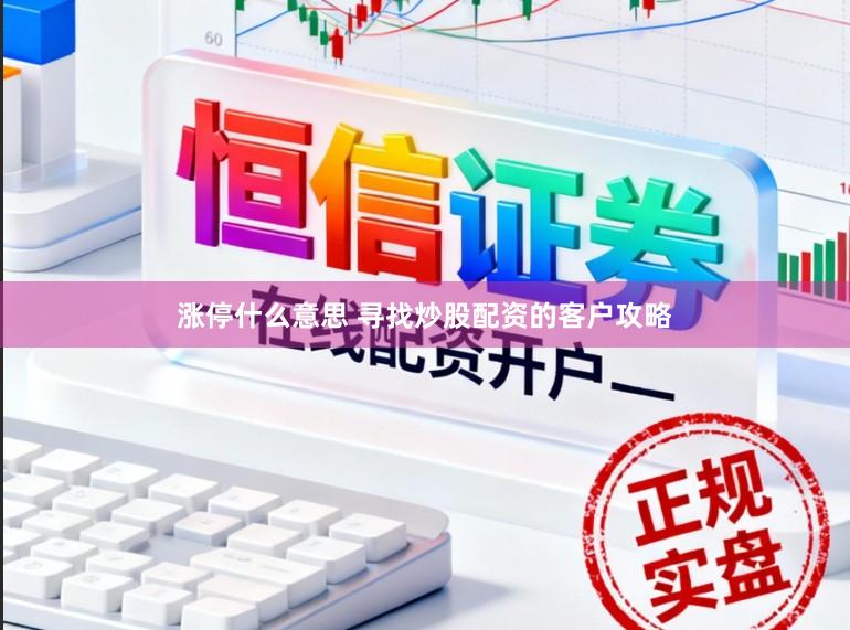 涨停什么意思 寻找炒股配资的客户攻略